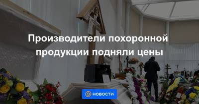 Производители похоронной продукции подняли цены - news.mail.ru - Московская обл.