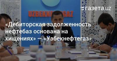 «Дебиторская задолженность нефтебаз основана на хищениях» — «Узбекнефтегаз» - gazeta.uz - Узбекистан