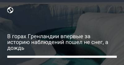 В горах Гренландии впервые за историю наблюдений пошел не снег, а дождь - liga.net - Украина - шт. Колорадо - Гренландия