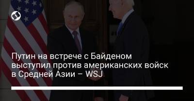 Владимир Путин - Джо Байден - Путин на встрече с Байденом выступил против американских войск в Средней Азии – WSJ - liga.net - Москва - Китай - США - Украина - Узбекистан - Киргизия - Таджикистан - Афганистан - Женева