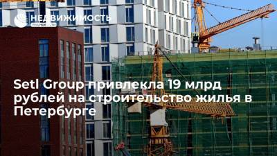 Setl Group привлекла 19 млрд рублей на строительство жилья в Петербурге - realty.ria.ru - Москва - Санкт-Петербург - район Красносельский, Санкт-Петербург - Строительство