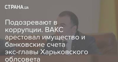 Арсен Аваков - Подозревают в коррупции. ВАКС арестовал имущество и банковские счета экс-главы Харьковского облсовета - strana.ua - Украина - Харьков - Мариуполь - Донецкая обл.