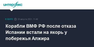 Корабли ВМФ РФ после отказа Испании встали на якорь у побережья Алжира - interfax.ru - Москва - Россия - респ. Алтай - Испания - Алжир - Алжирская Народная Демократическая Республика