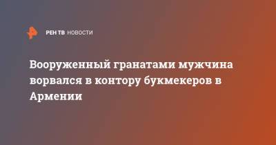 Вооруженный гранатами мужчина ворвался в контору букмекеров в Армении - ren.tv - Армения - Ереван