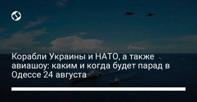 Корабли Украины и НАТО, а также авиашоу: каким и когда будет парад в Одессе 24 августа - liga.net - Украина - Одесса
