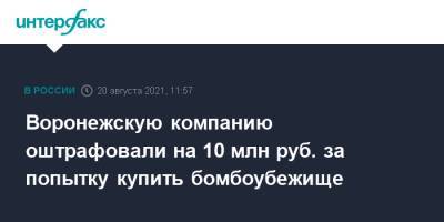 Воронежскую компанию оштрафовали на 10 млн руб. за попытку купить бомбоубежище - interfax.ru - Москва - Россия - Воронеж