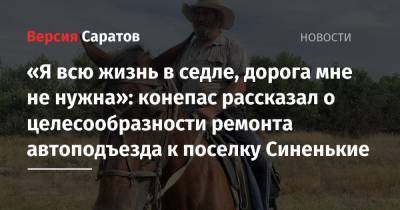 «Я всю жизнь в седле, дорога мне не нужна»: конепас рассказал о целесообразности ремонта автоподъезда к поселку Синенькие - nversia.ru - Саратовская обл. - Саратов - Волгоград