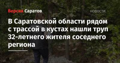 В Саратовской области рядом с трассой в кустах нашли труп 32-летнего жителя соседнего региона - nversia.ru - Саратовская обл. - Волгоград - Ульяновская - Хвалынск