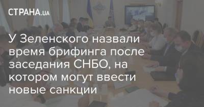 Владимир Зеленский - У Зеленского назвали время брифинга после заседания СНБО, на котором могут ввести новые санкции - strana.ua - Украина - Киев - Снбо