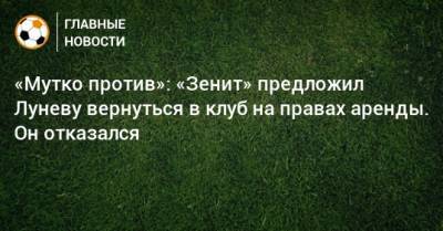 Андрей Лунев - «Мутко против»: «Зенит» предложил Луневу вернуться в клуб на правах аренды. Он отказался - bombardir.ru - Санкт-Петербург