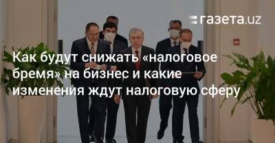 Как будут снижать «налоговое бремя» на бизнес и какие изменения ждут налоговую сферу - gazeta.uz - Узбекистан