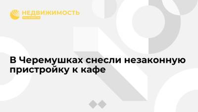 В Черемушках снесли незаконную пристройку к кафе - realty.ria.ru - Москва