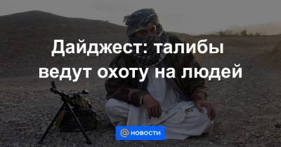Дайджест: талибы ведут охоту на людей - news.mail.ru - Афганистан