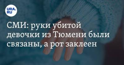 СМИ: руки убитой девочки из Тюмени были связаны, а рот заклеен - ura.news - Россия - Тюмень