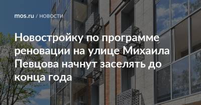 Сергей Левкин - Новостройку по программе реновации на улице Михаила Певцова начнут заселять до конца года - mos.ru - Москва