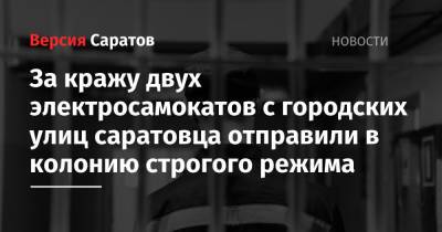 За кражу двух электросамокатов с городских улиц саратовца отправили в колонию строгого режима - nversia.ru - Саратов - район Волжский, Саратов