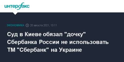 Суд в Киеве обязал "дочку" Сбербанка России не использовать ТМ "Сбербанк" на Украине - interfax.ru - Москва - Россия - Украина - Киев