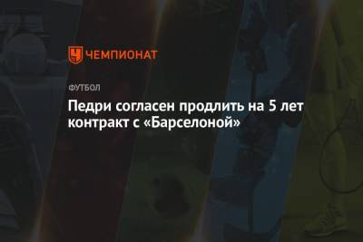 Педри согласен продлить на 5 лет контракт с «Барселоной» - championat.com - Испания