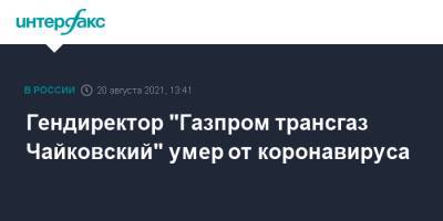 Гендиректор "Газпром трансгаз Чайковский" умер от коронавируса - interfax.ru - Москва - Краснодар - респ. Алания
