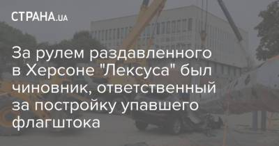 За рулем раздавленного в Херсоне "Лексуса" был чиновник, ответственный за постройку упавшего флагштока - strana.ua - Украина - Херсон - Строительство