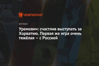 Филип Уремович - Уремович: счастлив выступать за Хорватию. Первая же игра очень тяжёлая – с Россией - championat.com - Россия - Хорватия