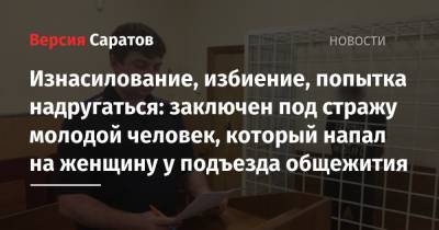 Изнасилование, избиение, попытка надругаться: заключен под стражу молодой человек, который напал на женщину у подъезда общежития - nversia.ru - Россия - район Марксовский