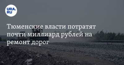 Тюменские власти потратят почти миллиард рублей на ремонт дорог - ura.news - Тюменская обл. - район Тюменский