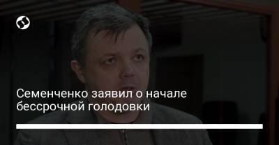 Семен Семенченко - Семенченко заявил о начале бессрочной голодовки - liga.net - Украина - Киев