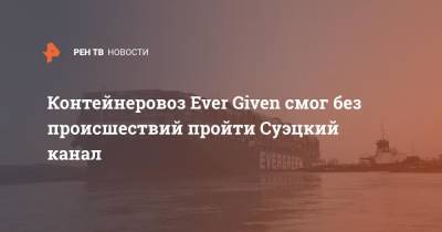Контейнеровоз Ever Given смог без происшествий пройти Суэцкий канал - ren.tv - Египет