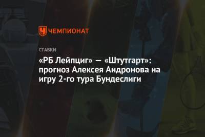 Алексей Андронов - «РБ Лейпциг» — «Штутгарт»: прогноз Алексея Андронова на игру 2-го тура Бундеслиги - championat.com - Россия - Англия - Германия - Испания