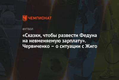 Самуэль Жиго - Андрей Червиченко - «Сказки, чтобы развести Федуна на невменяемую зарплату». Червиченко – о ситуации с Жиго - championat.com