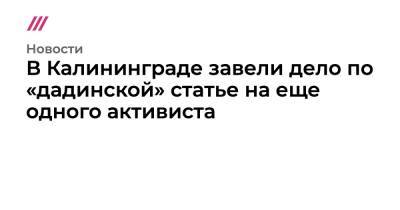 Алексей Навальный - В Калининграде завели дело по «дадинской» статье на еще одного активиста - tvrain.ru - Калининград