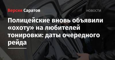 Полицейские вновь объявили «охоту» на любителей тонировки: даты очередного рейда - nversia.ru - Россия - Саратов