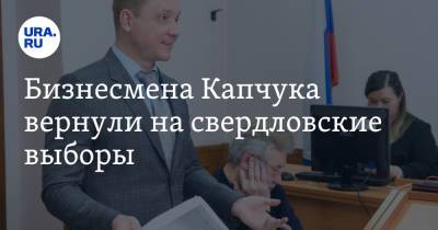 Сергей Чепиков - Бизнесмена Капчука вернули на свердловские выборы - ura.news - Россия - Санкт-Петербург