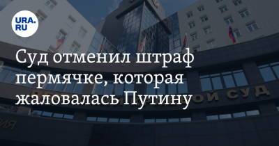 Суд отменил штраф пермячке, которая жаловалась Путину - ura.news - Россия - Пермь