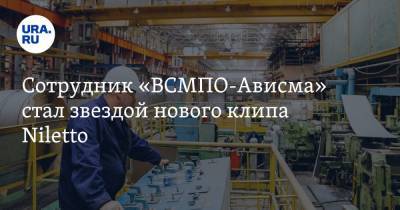 Сотрудник «ВСМПО-Ависма» стал звездой нового клипа Niletto - ura.news