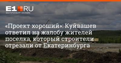 Евгений Куйвашев - «Проект хороший»: Куйвашев ответил на жалобу жителей поселка, который строители отрезали от Екатеринбурга - e1.ru - Екатеринбург