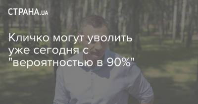 Виталий Кличко - Кличко могут уволить уже сегодня с "вероятностью в 90%" - strana.ua - Украина - Киев