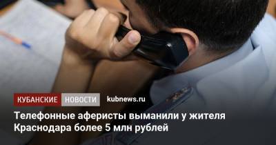 Телефонные аферисты выманили у жителя Краснодара более 5 млн рублей - kubnews.ru - Москва - Краснодарский край - Краснодар