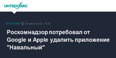 Алексей Навальный - Роскомнадзор потребовал от Google и Apple удалить приложение "Навальный" - interfax.ru - Москва - Россия