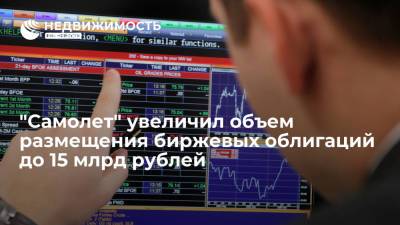 ГК "Самолет" увеличила объем размещения биржевых облигаций до 15 миллиардов рублей - realty.ria.ru - Москва