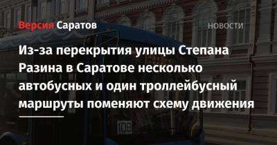 Из-за перекрытия улицы Степана Разина в Саратове несколько автобусных и один троллейбусный маршруты поменяют схему движения - nversia.ru - Саратов