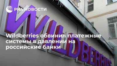 Онлайн-ретейлер Wildberries обвинил зарубежные платежные системы в давлении на российские банки - smartmoney.one - Wildberries