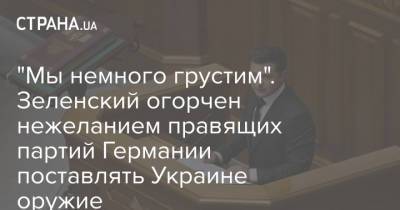 Владимир Зеленский - "Мы немного грустим". Зеленский огорчен нежеланием правящих партий Германии поставлять Украине оружие - strana.ua - Украина - Киев - Германия - Берлин