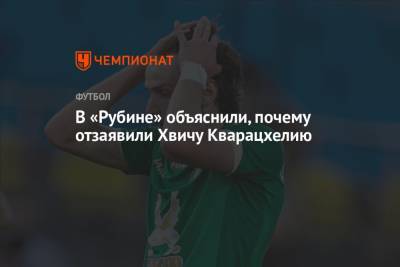 В «Рубине» объяснили, почему отзаявили Хвичу Кварацхелию - championat.com - Грузия