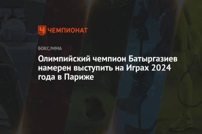 Альберт Батыргазиев - Олимпийский чемпион Батыргазиев намерен выступить на Играх 2024 года в Париже - championat.com - Россия - США - Токио - Япония - Париж