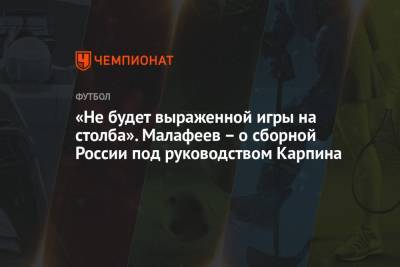 Станислав Черчесов - Валерий Карпин - Вячеслав Малафеев - «Не будет выраженной игры на столба». Малафеев — о сборной России под руководством Карпина - championat.com - Россия
