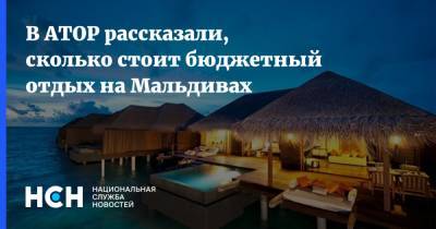 В АТОР рассказали, сколько стоит бюджетный отдых на Мальдивах - nsn.fm - Мальдивы
