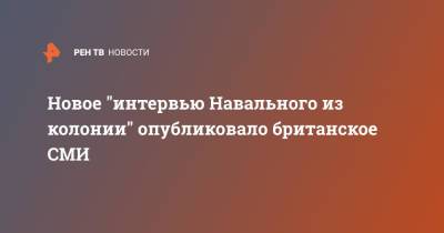 Алексей Навальный - Новое "интервью Навального из колонии" опубликовало британское СМИ - ren.tv