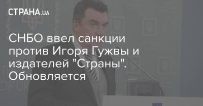 Виталий Кличко - Алексей Данилов - Михаил Подоляк - Игорь Гужвы - СНБО ввел санкции против Игоря Гужвы и издателей "Страны". Обновляется - strana.ua - Украина - Киевская обл. - Черниговская обл. - Киев